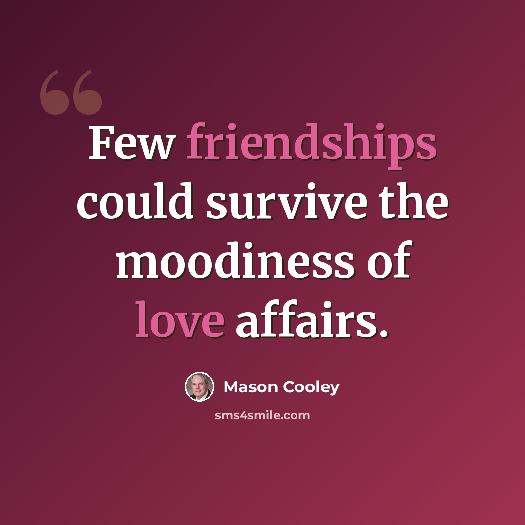 “Few friendships could survive the moodiness of love affairs.” quote by Mason Cooley