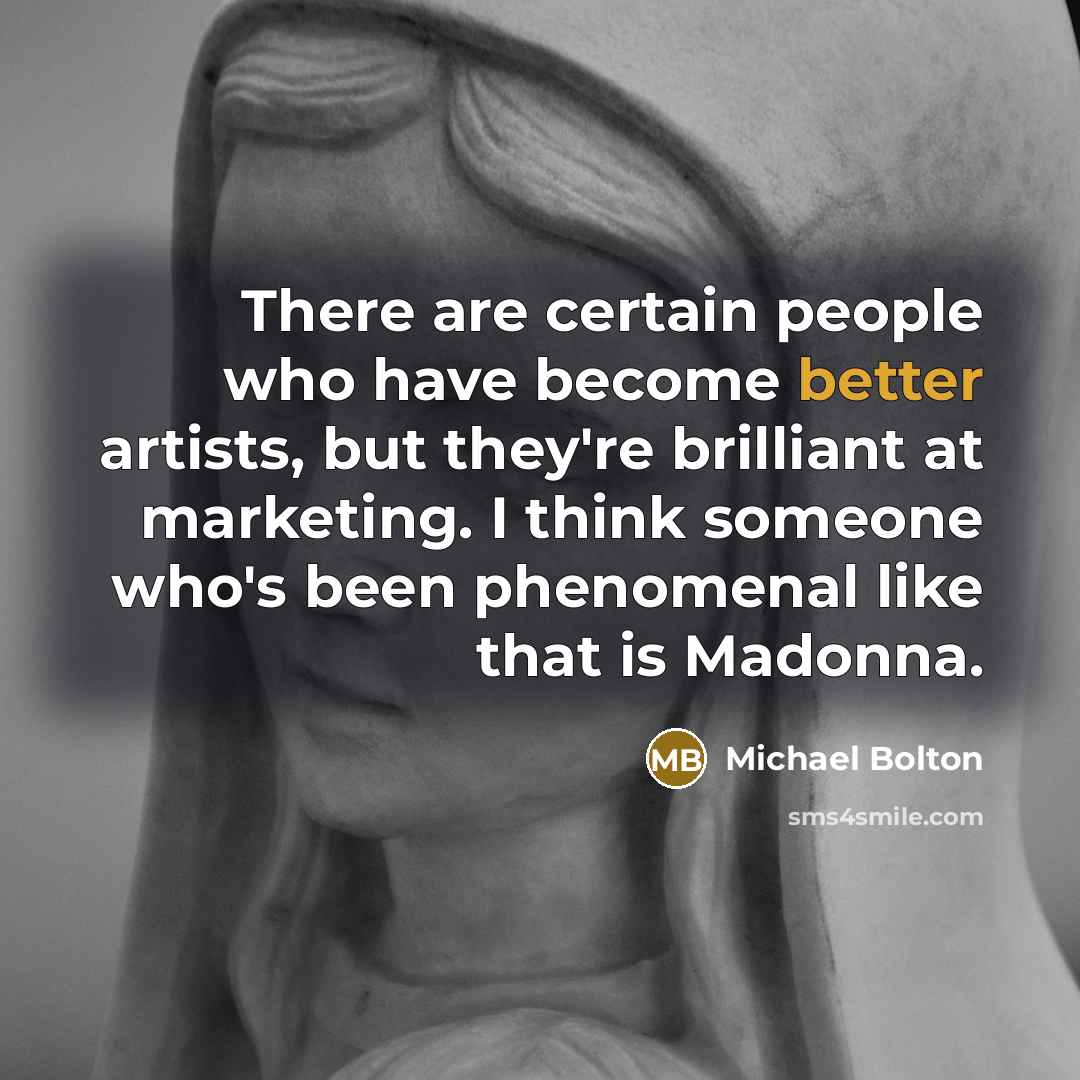 “There are certain people who have become better artists, but they're brilliant at marketing. I think someone who's been phenomenal like that is Madonna.” quote by Michael Bolton