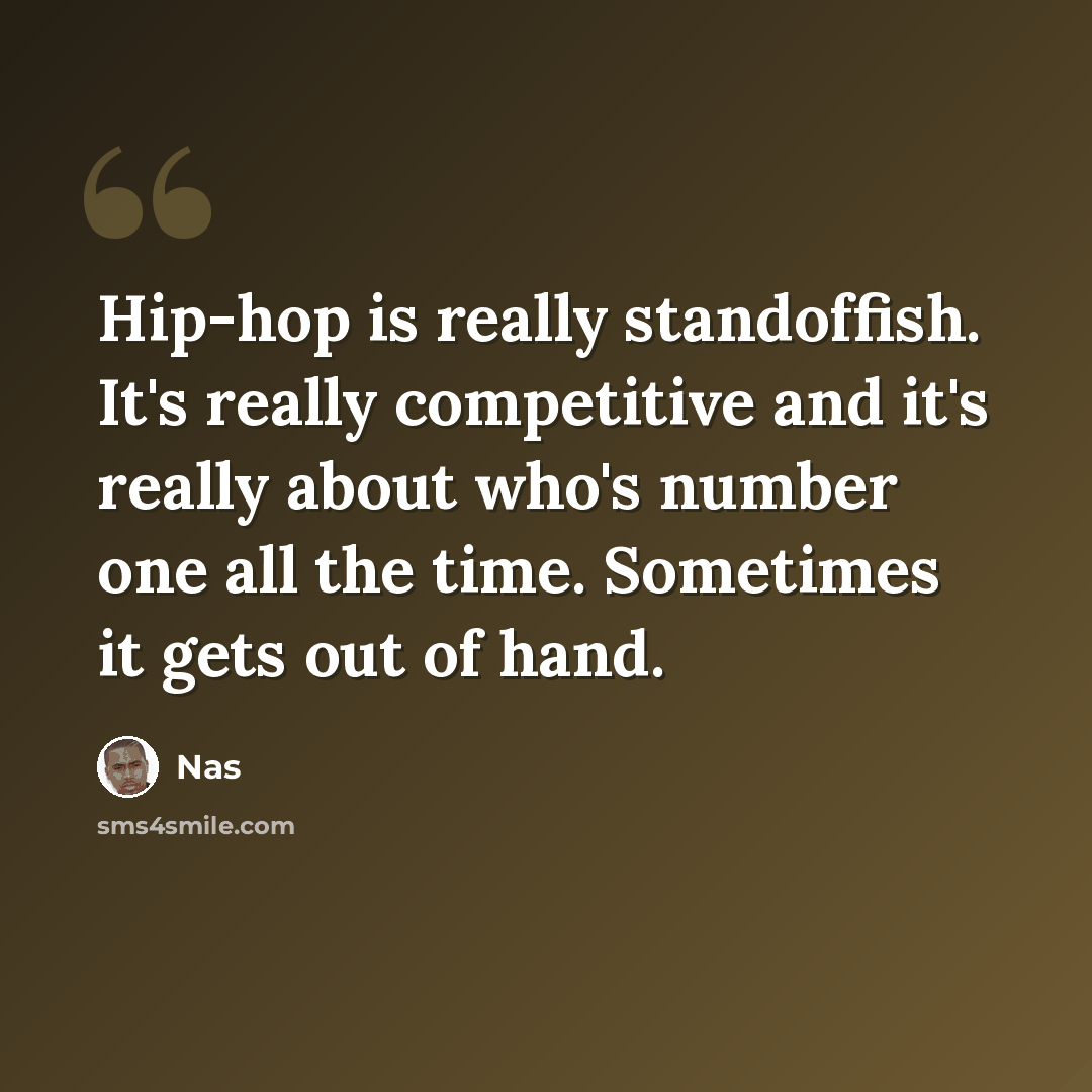 “Hip-hop is really standoffish. It's really competitive and it's really about who's number one all the time. Sometimes it gets out of hand.” quote by Nas