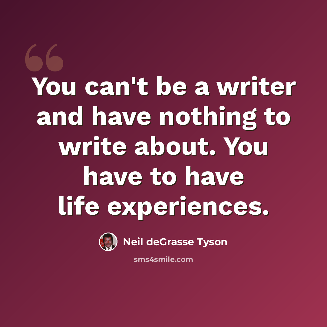 “You can't be a writer and have nothing to write about. You have to have life experiences.” quote by Neil deGrasse Tyson