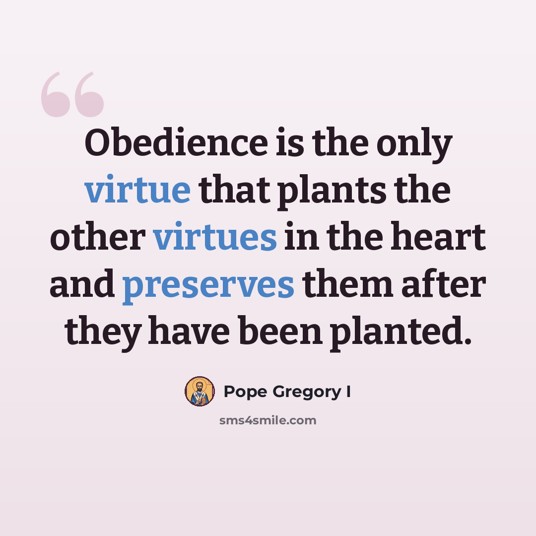 “Obedience is the only virtue that plants the other virtues in the heart and preserves them after they have been planted.” quote by Pope Gregory I