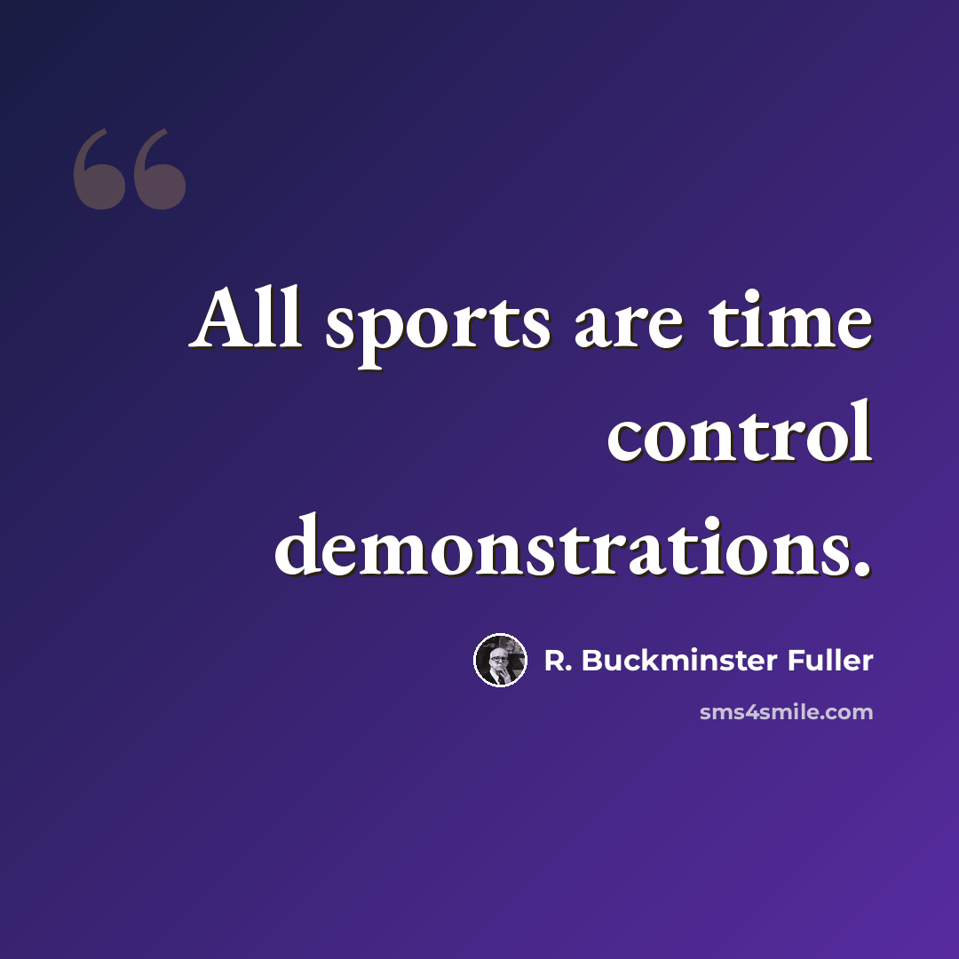 “All sports are time control demonstrations.” quote by R. Buckminster Fuller