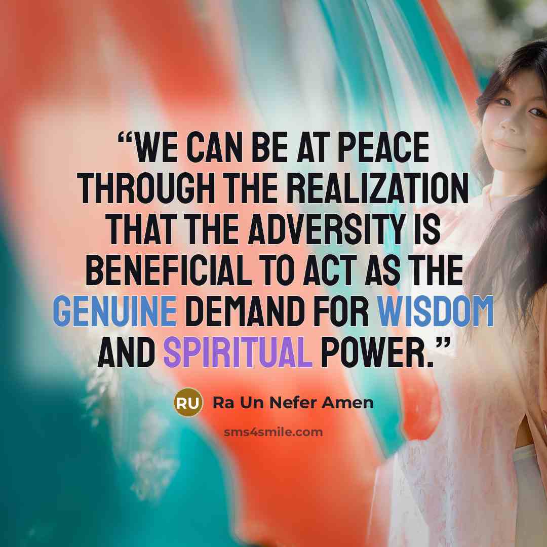 “We can be at peace through the realization that the adversity is beneficial to act as the genuine demand for wisdom and spiritual power.” quote by Ra Un Nefer Amen