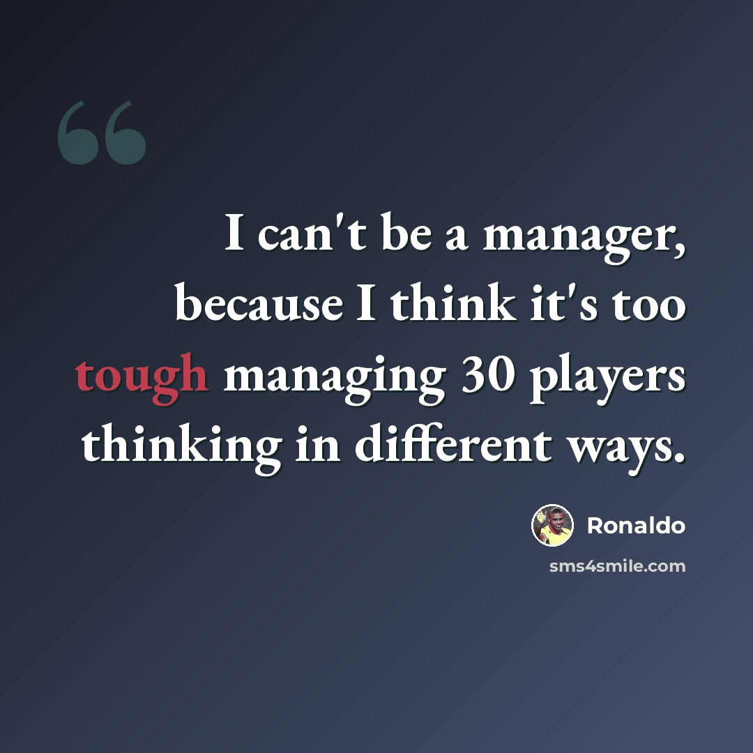 “I can't be a manager, because I think it's too tough managing 30 players thinking in different ways.” quote by Ronaldo