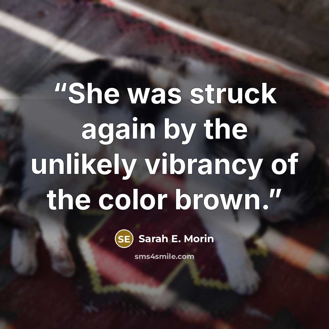 “She was struck again by the unlikely vibrancy of the color brown.” quote by Sarah E. Morin