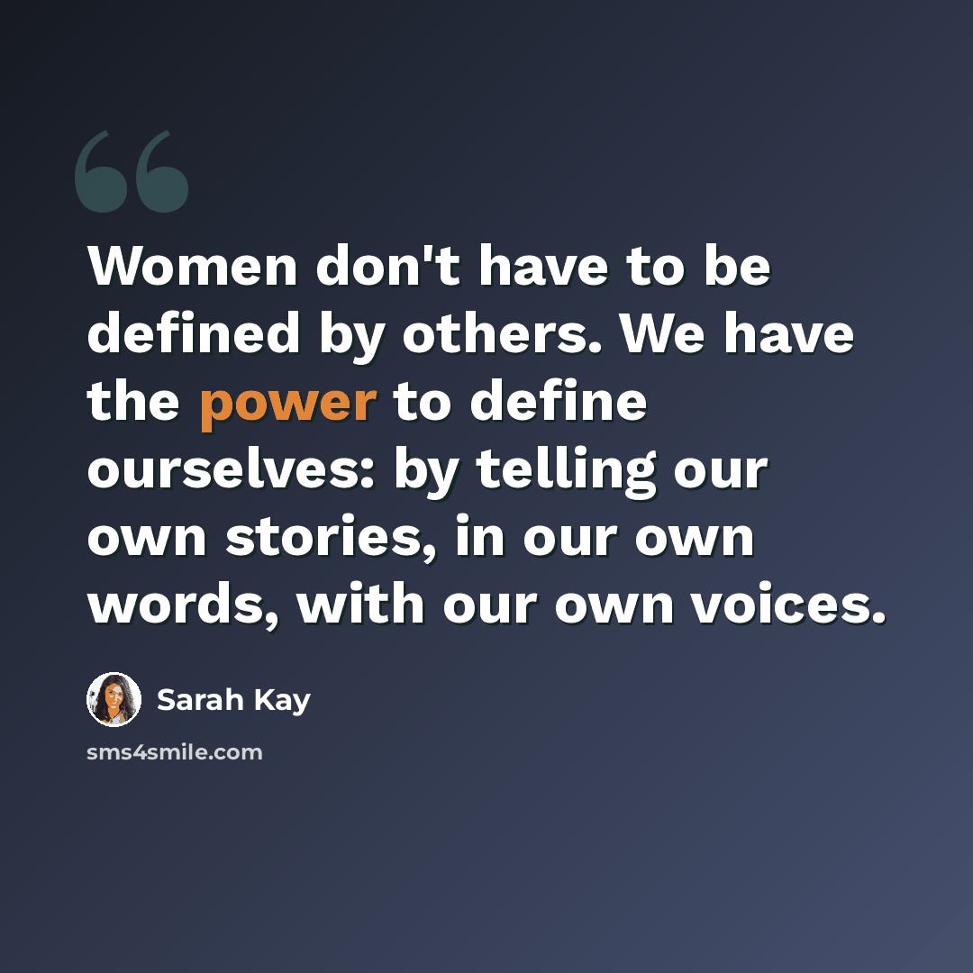 “Women don't have to be defined by others. We have the power to define ourselves: by telling our own stories, in our own words, with our own voices.” quote by Sarah Kay