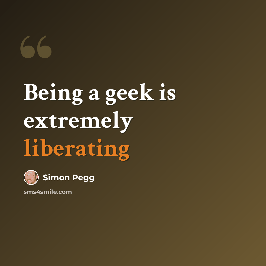 “Being a geek is extremely liberating” quote by Simon Pegg
