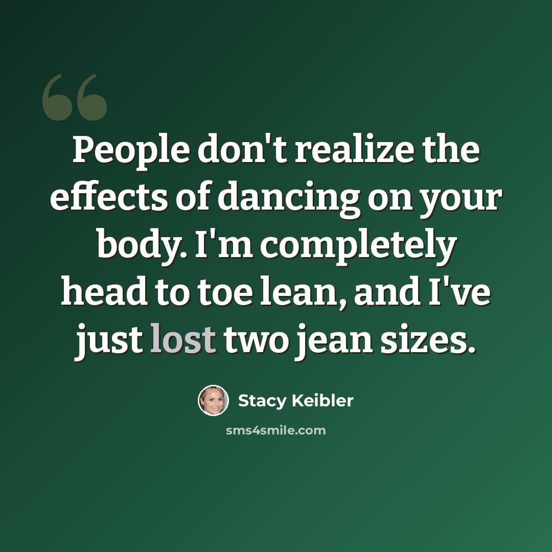 “People don't realize the effects of dancing on your body. I'm completely head to toe lean, and I've just lost two jean sizes.” quote by Stacy Keibler