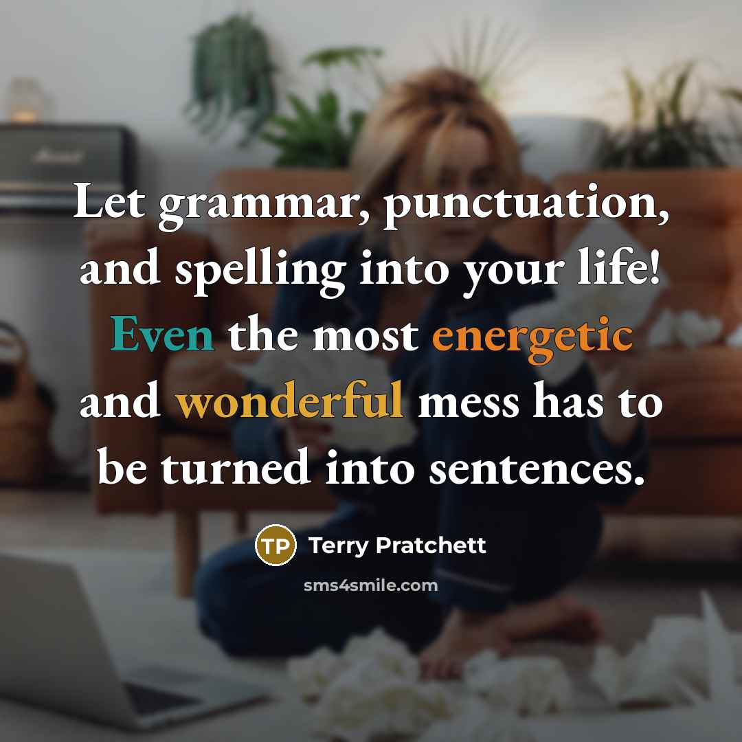 “Let grammar, punctuation, and spelling into your life! Even the most energetic and wonderful mess has to be turned into sentences.” quote by Terry Pratchett
