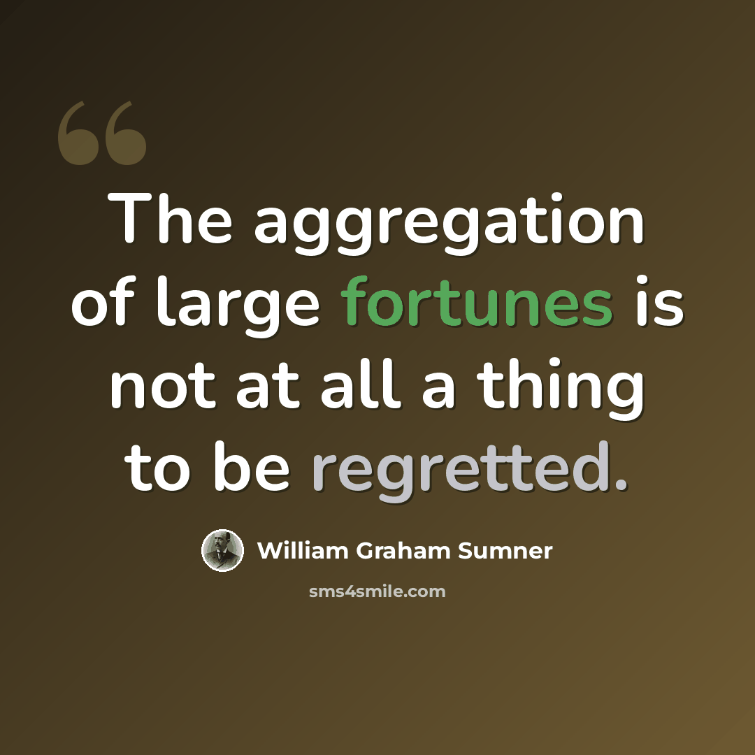 “The aggregation of large fortunes is not at all a thing to be regretted.” quote by William Graham Sumner