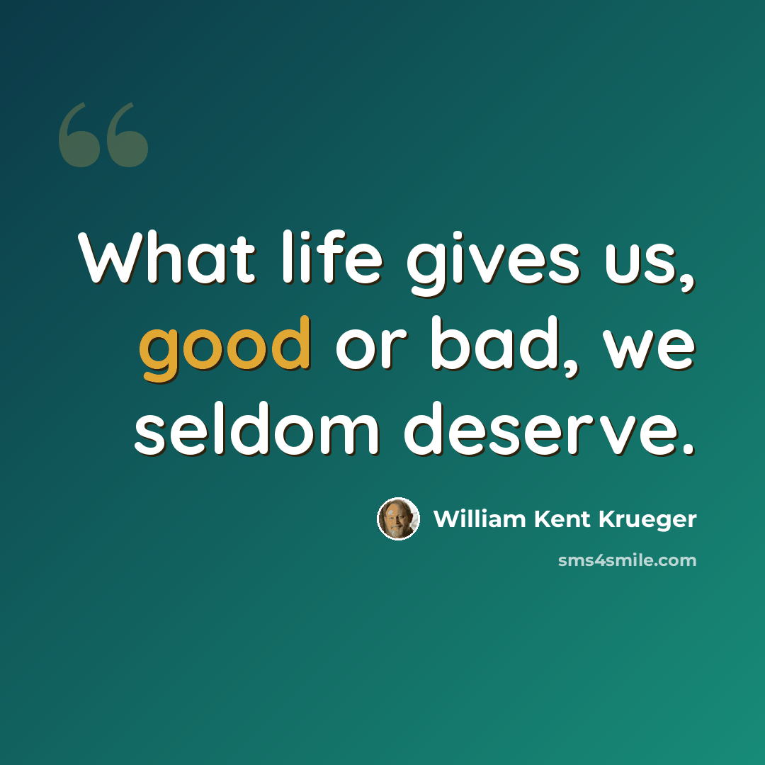“What life gives us, good or bad, we seldom deserve.” quote by William Kent Krueger