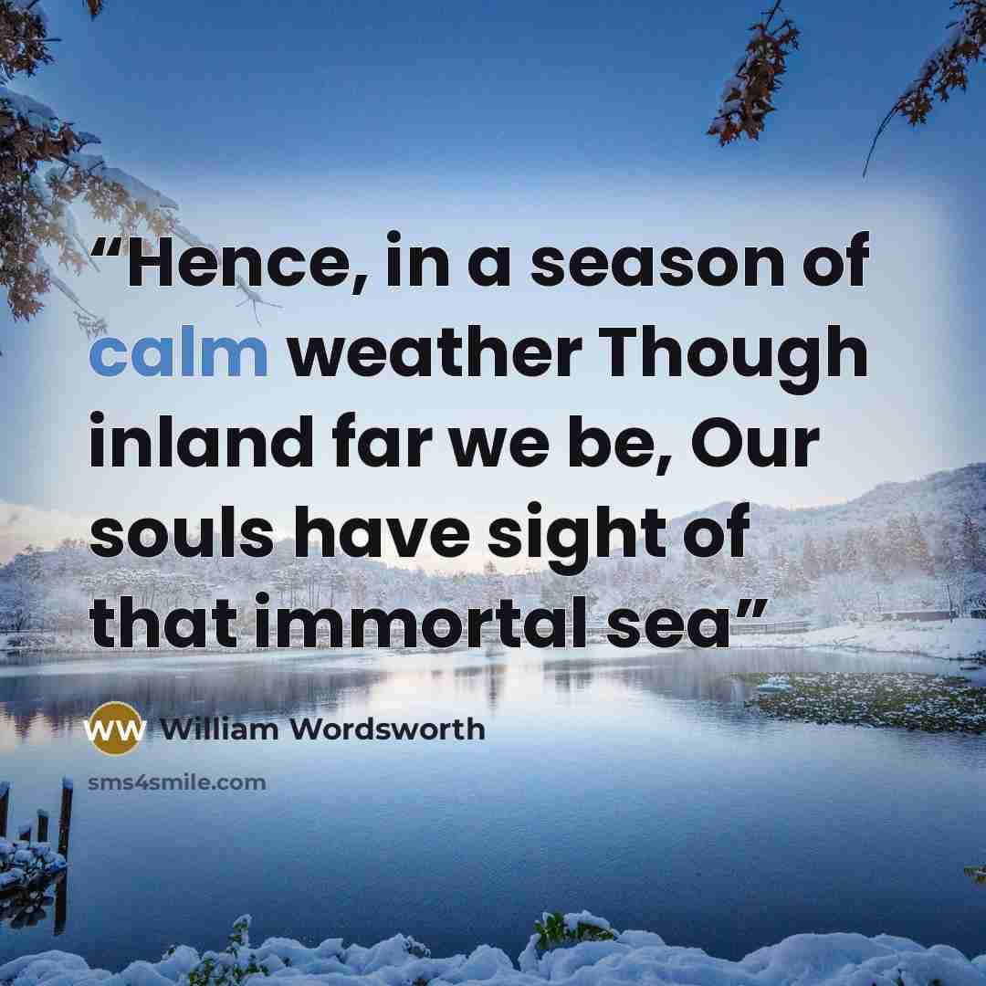 “Hence, in a season of calm weather Though inland far we be, Our souls have sight of that immortal sea” quote by William Wordsworth