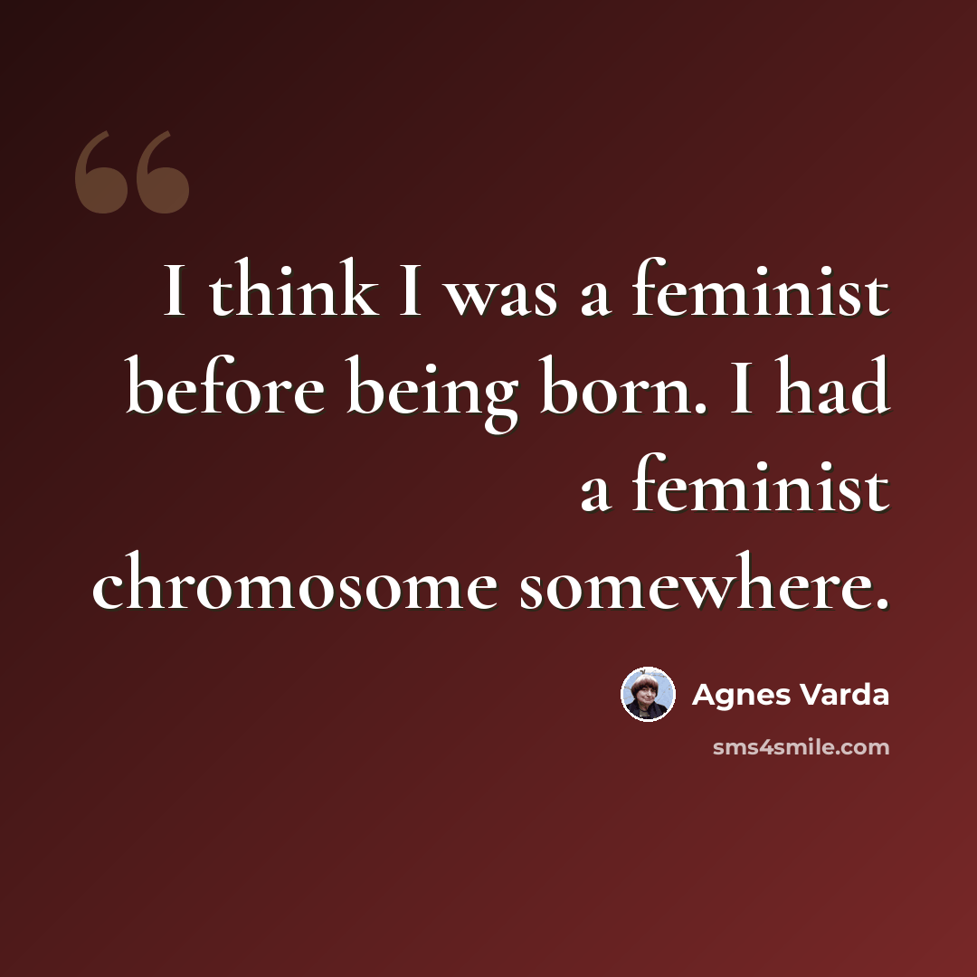 “I think I was a feminist before being born. I had a feminist chromosome somewhere.” quote by Agnes Varda