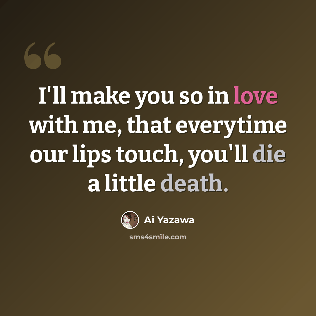 “I'll make you so in love with me, that everytime our lips touch, you'll die a little death.” quote by Ai Yazawa