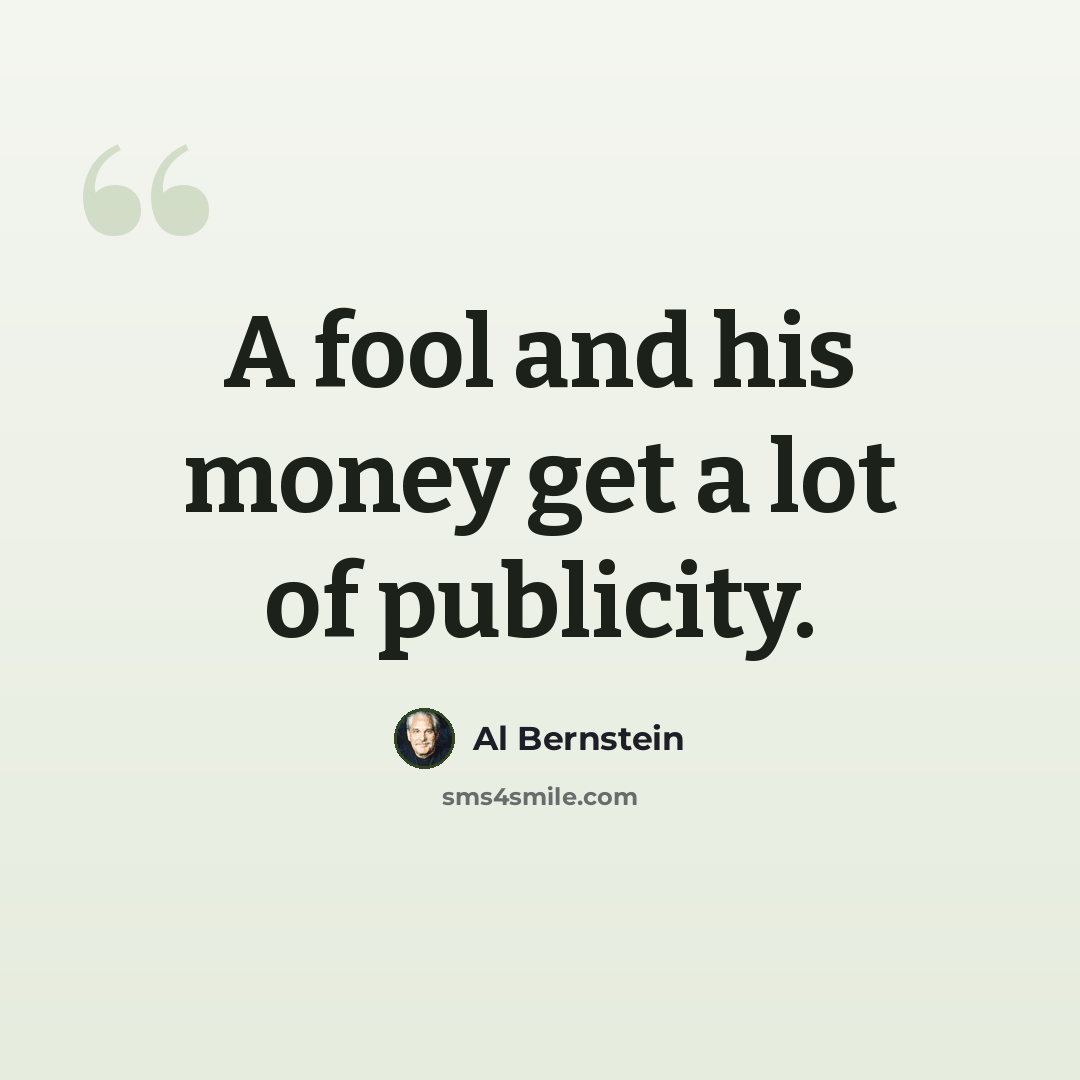 “A fool and his money get a lot of publicity.” quote by Al Bernstein