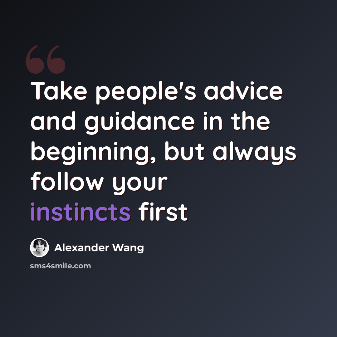 “Take people's advice and guidance in the beginning, but always follow your instincts first” quote by Alexander Wang