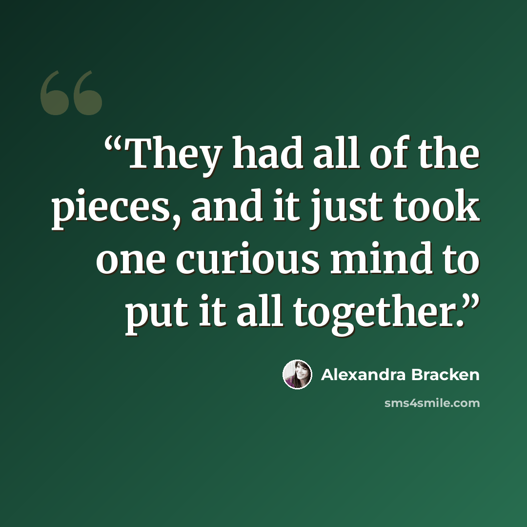 “They had all of the pieces, and it just took one curious mind to put it all together.” quote by Alexandra Bracken