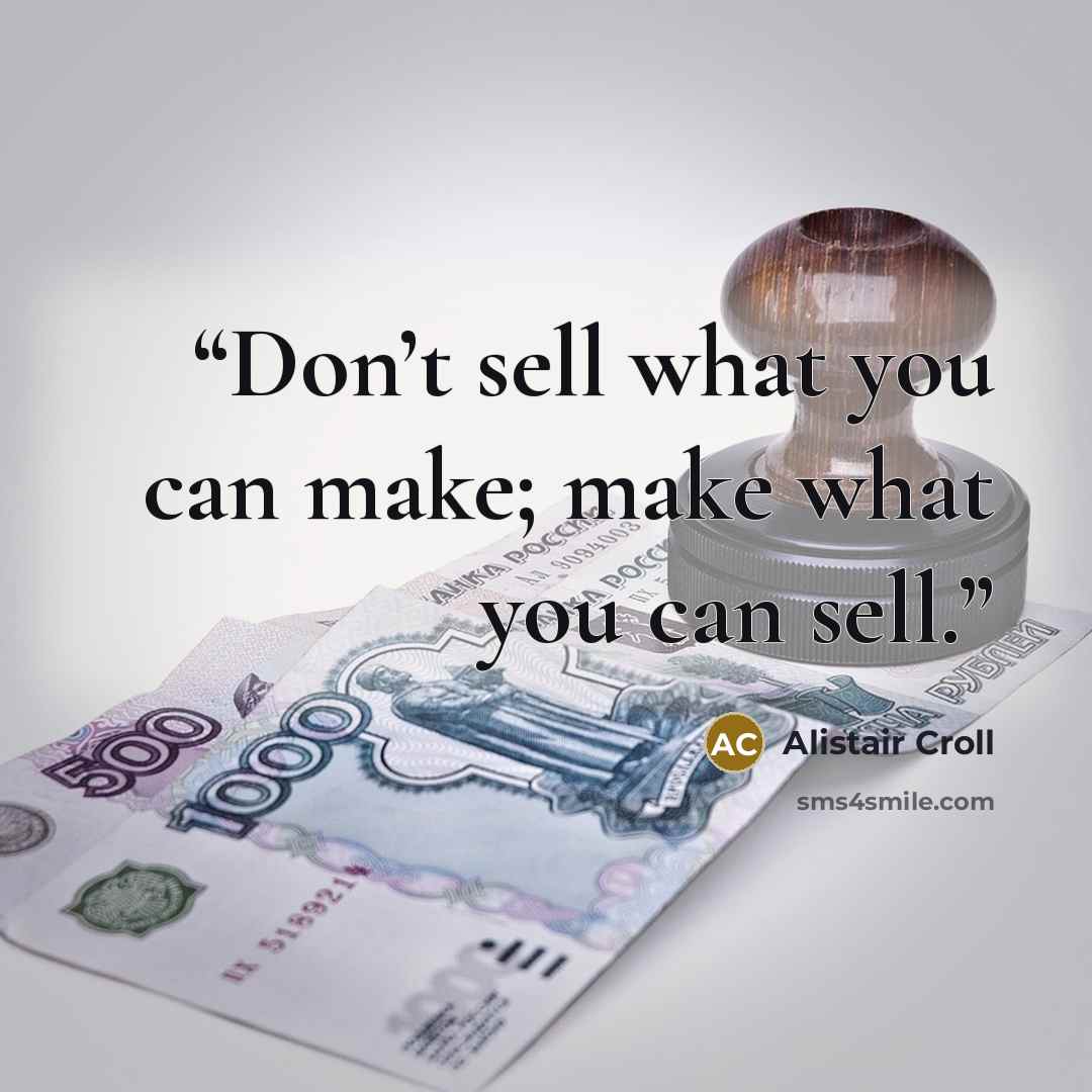 “Don’t sell what you can make; make what you can sell.” quote by Alistair Croll
