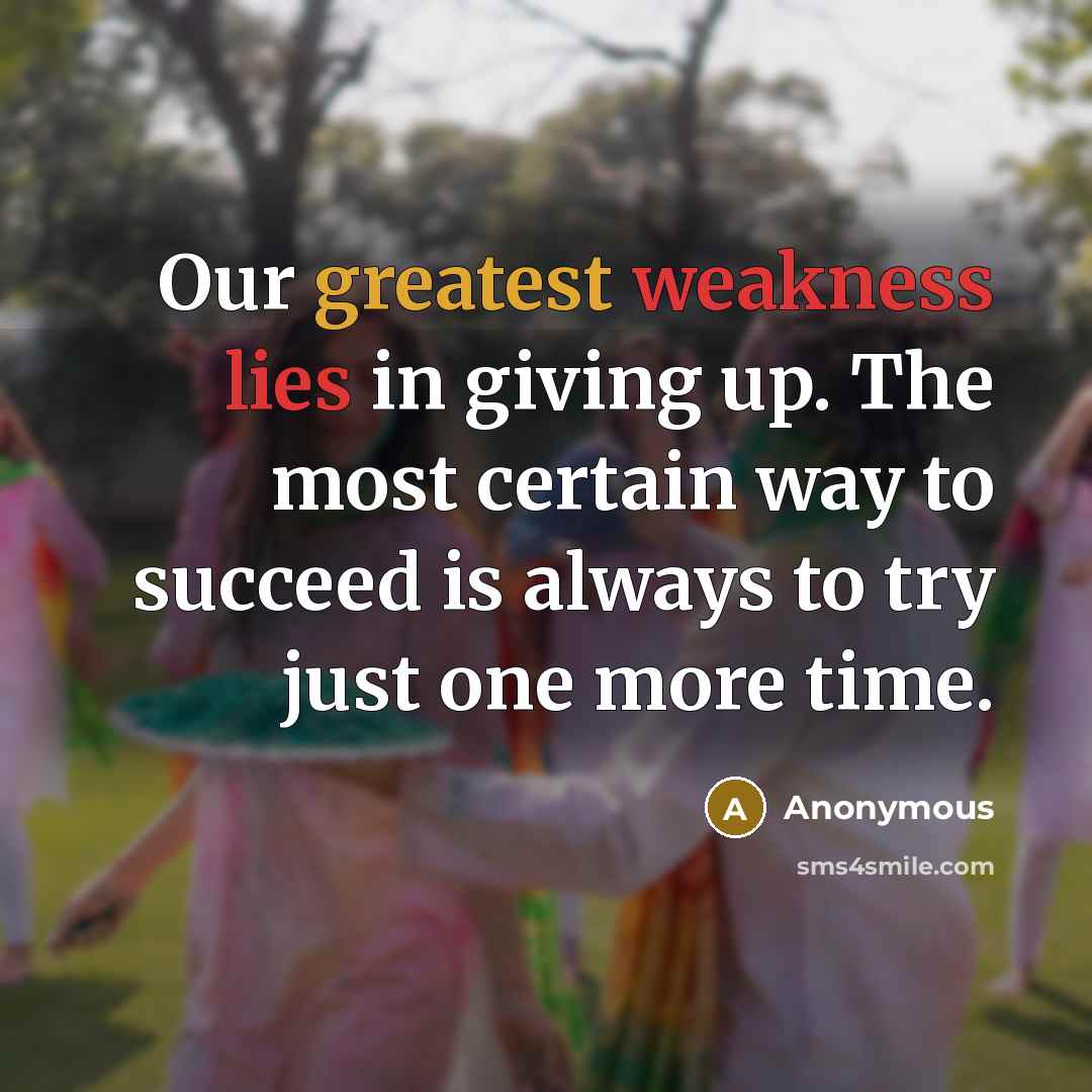 “Our greatest weakness lies in giving up. The most certain way to succeed is always to try just one more time.” quote by Anonymous