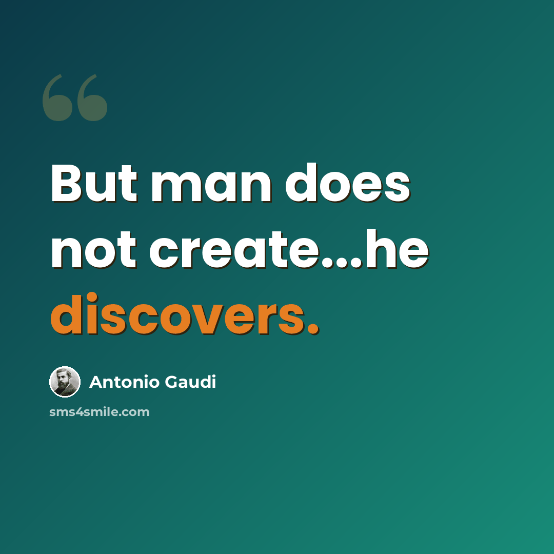 “But man does not create...he discovers.” quote by Antonio Gaudi