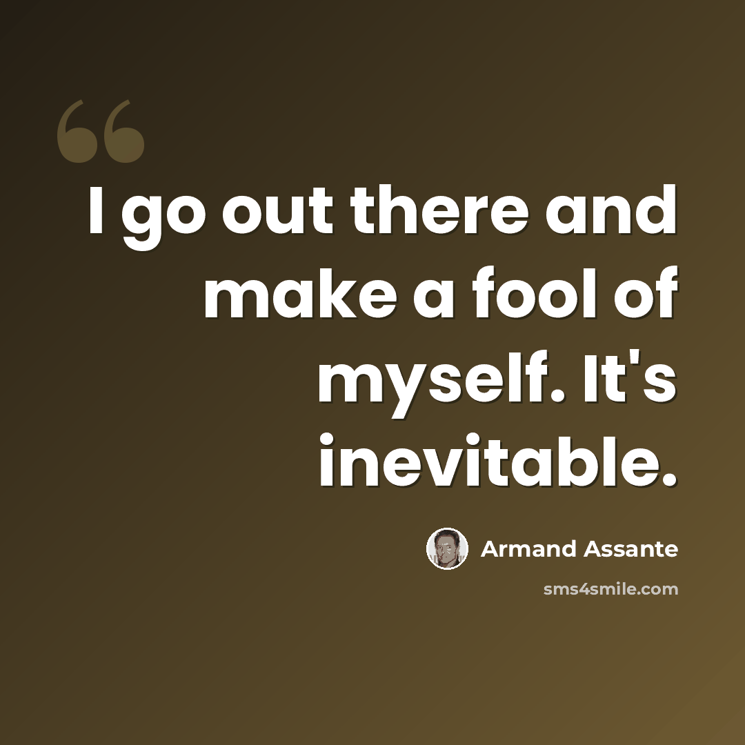 “I go out there and make a fool of myself. It's inevitable.” quote by Armand Assante