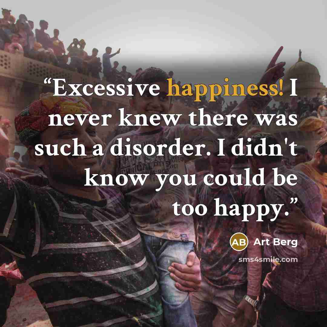 “Excessive happiness! I never knew there was such a disorder. I didn't know you could be too happy.” quote by Art Berg
