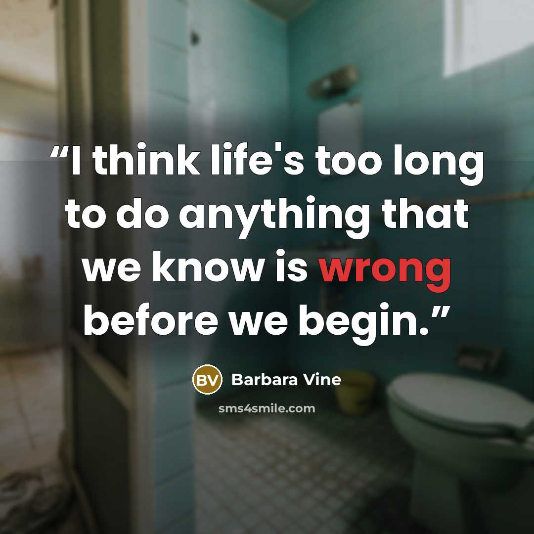 “I think life's too long to do anything that we know is wrong before we begin.” quote by Barbara Vine