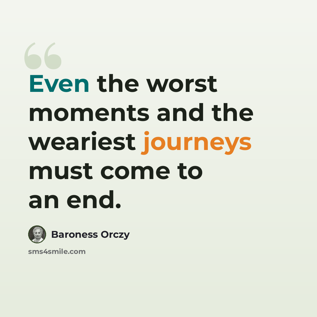 “Even the worst moments and the weariest journeys must come to an end.” quote by Baroness Orczy