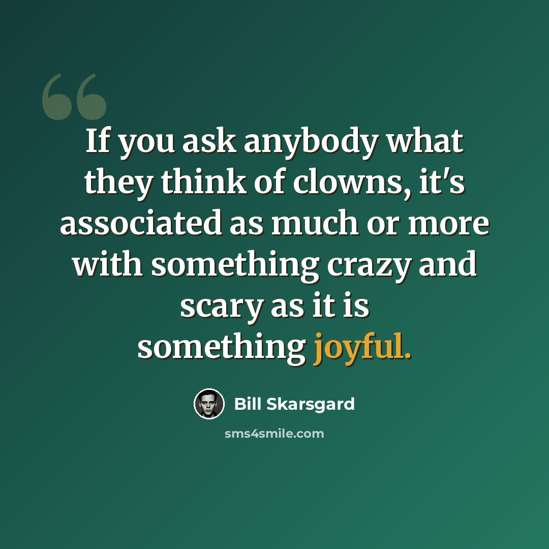 “If you ask anybody what they think of clowns, it's associated as much or more with something crazy and scary as it is something joyful.” quote by Bill Skarsgard