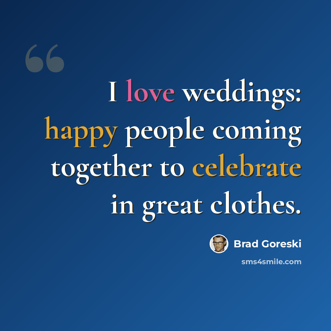 “I love weddings: happy people coming together to celebrate in great clothes.” quote by Brad Goreski