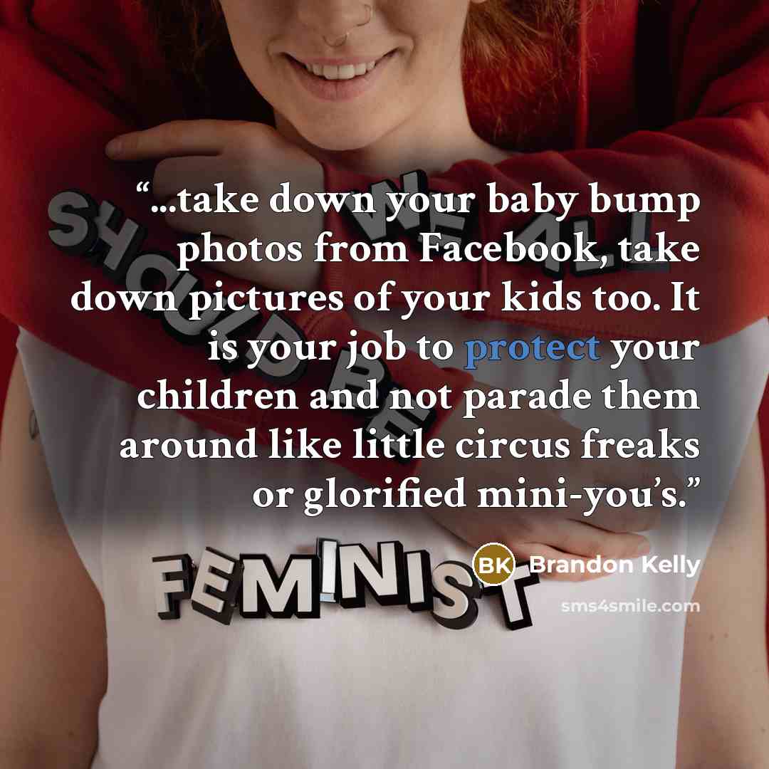 “...take down your baby bump photos from Facebook, take down pictures of your kids too. It is your job to protect your children and not parade them around like little circus freaks or glorified mini-you’s.” quote by Brandon Kelly