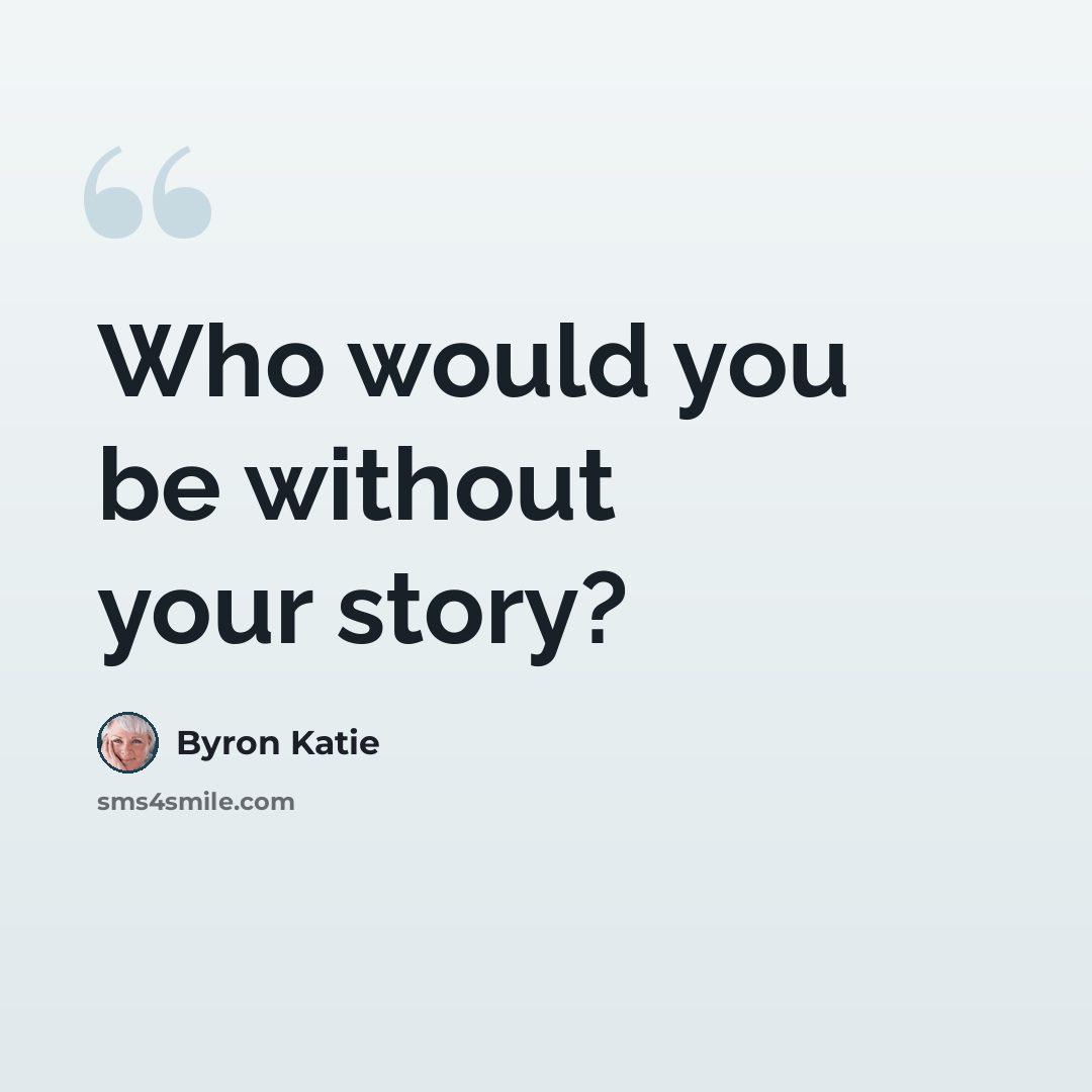 “Who would you be without your story?” quote by Byron Katie