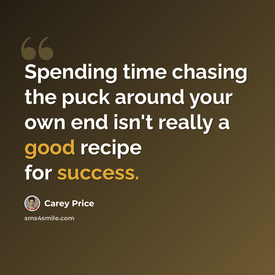 “Spending time chasing the puck around your own end isn't really a good recipe for success.” quote by Carey Price