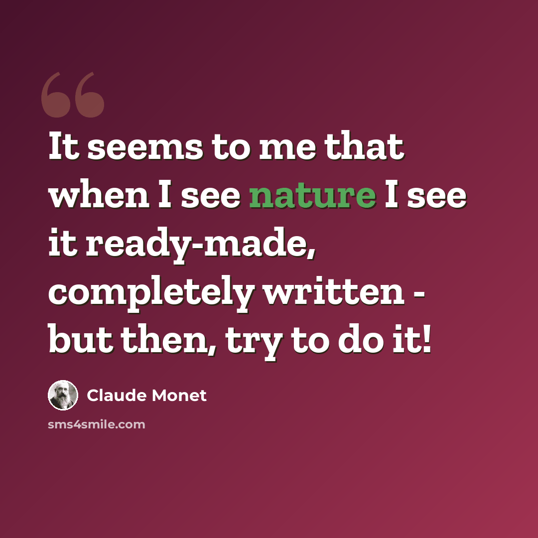 “It seems to me that when I see nature I see it ready-made, completely written - but then, try to do it!” quote by Claude Monet