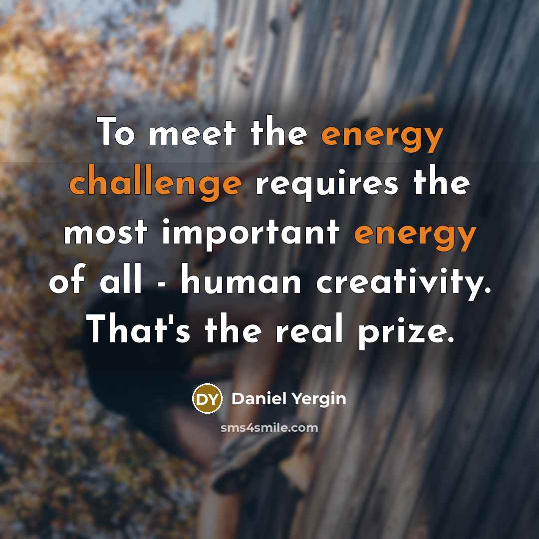 “To meet the energy challenge requires the most important energy of all - human creativity. That's the real prize.” quote by Daniel Yergin