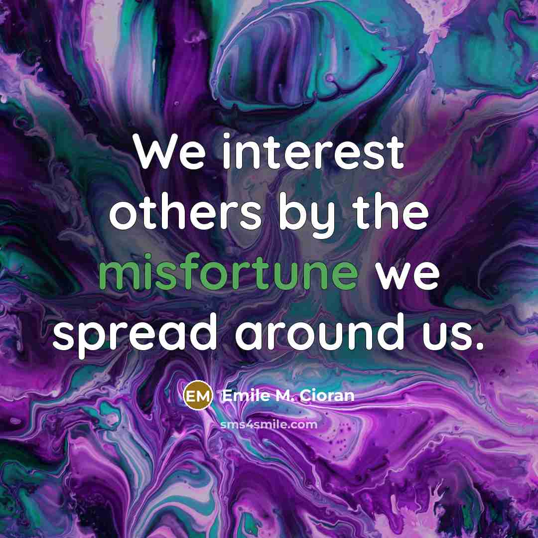 “We interest others by the misfortune we spread around us.” quote by Emile M. Cioran