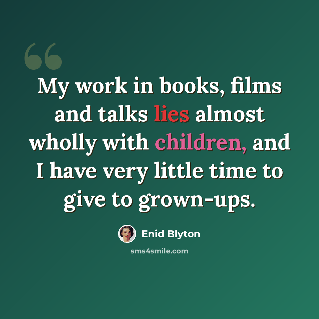 “My work in books, films and talks lies almost wholly with children, and I have very little time to give to grown-ups.” quote by Enid Blyton