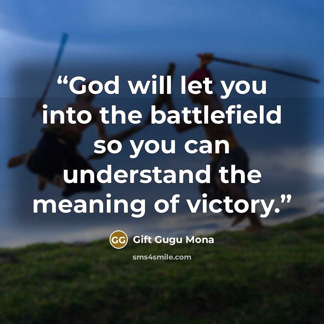 “God will let you into the battlefield so you can understand the meaning of victory.” quote by Gift Gugu Mona