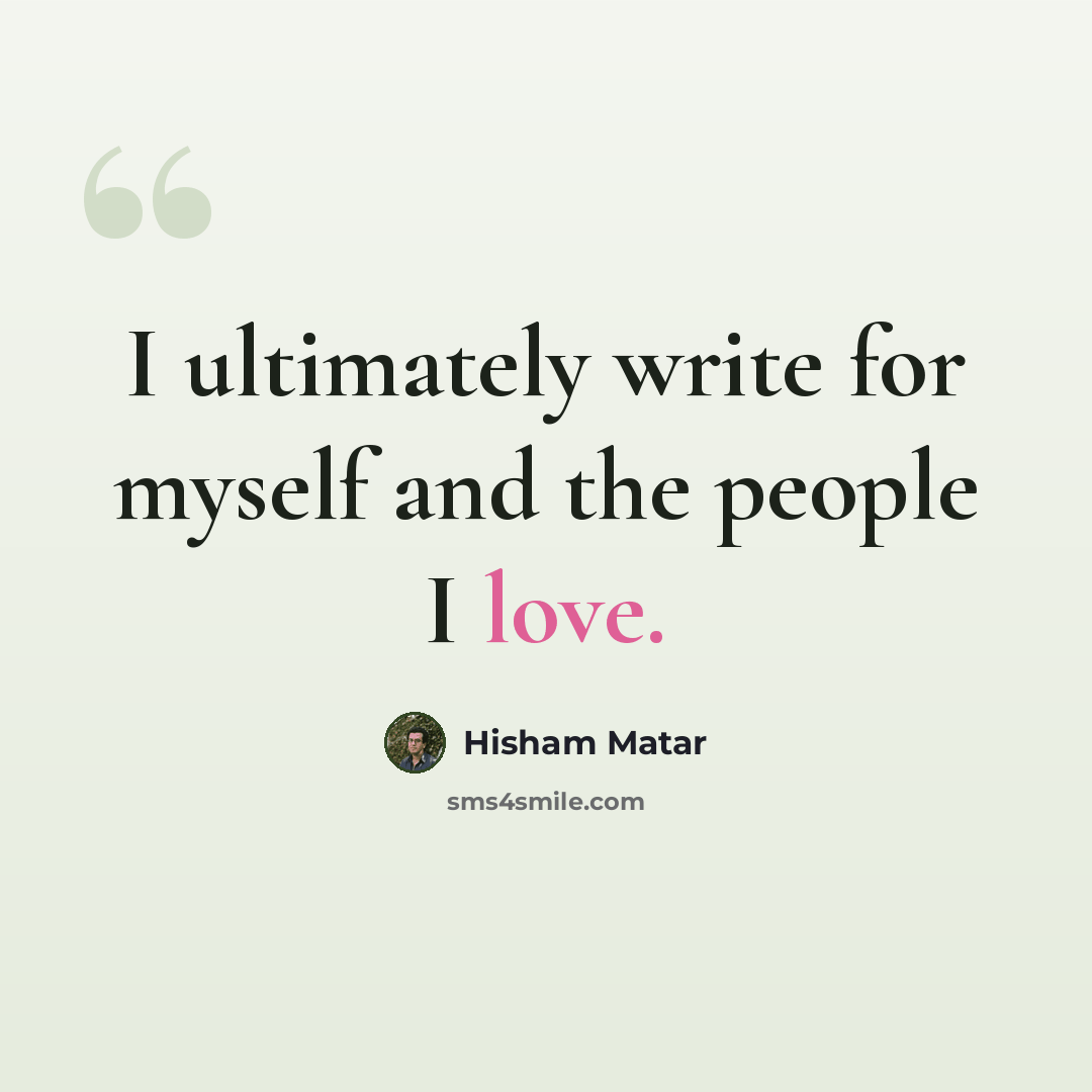 “I ultimately write for myself and the people I love.” quote by Hisham Matar