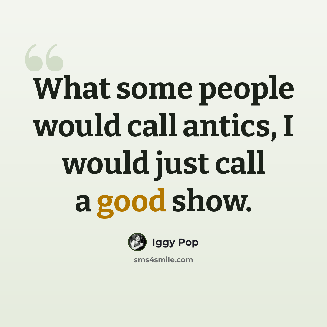 “What some people would call antics, I would just call a good show.” quote by Iggy Pop