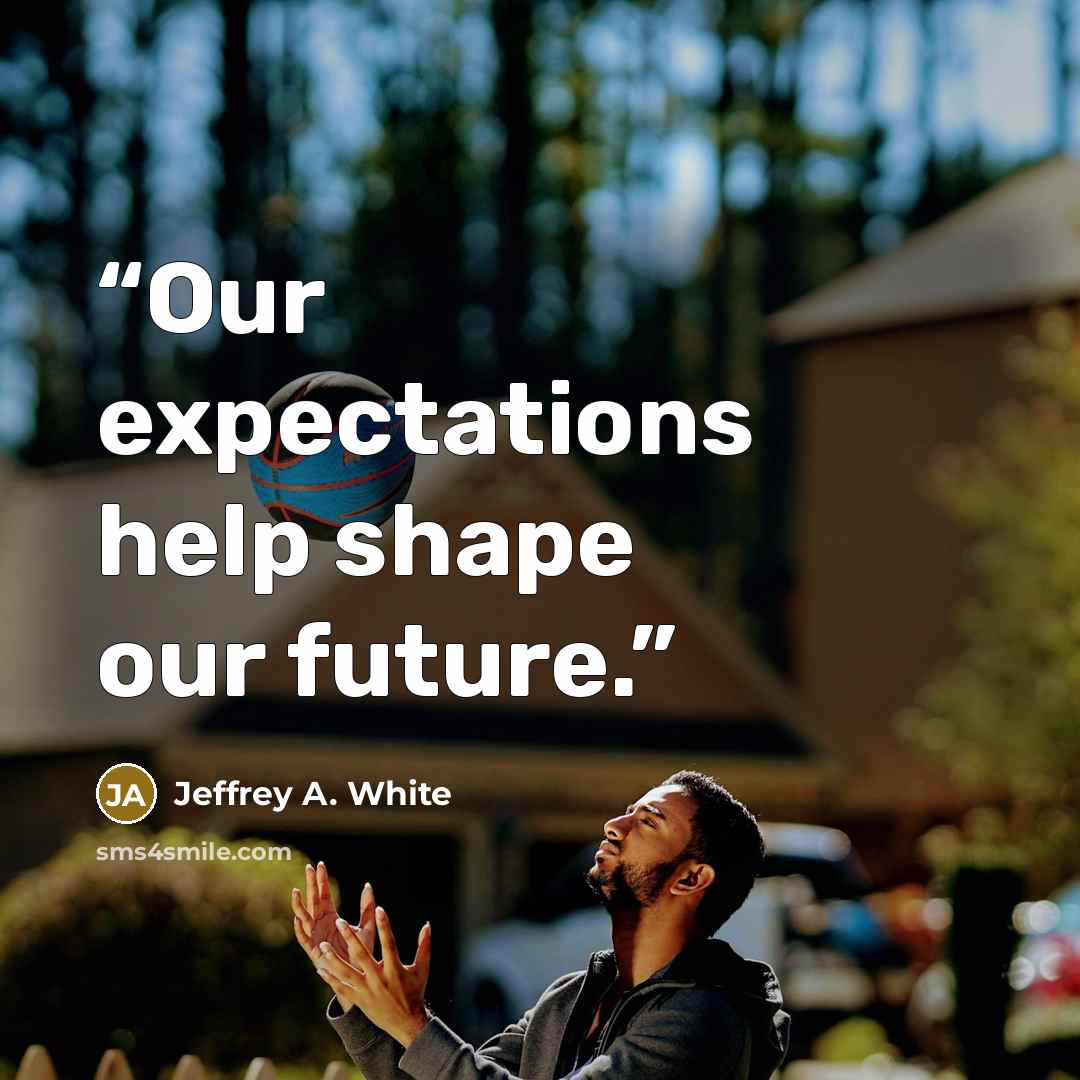 “Our expectations help shape our future.” quote by Jeffrey A. White