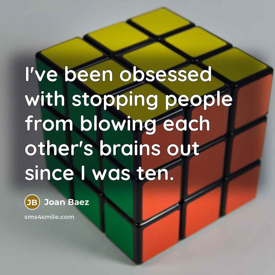 “I've been obsessed with stopping people from blowing each other's brains out since I was ten.” quote by Joan Baez