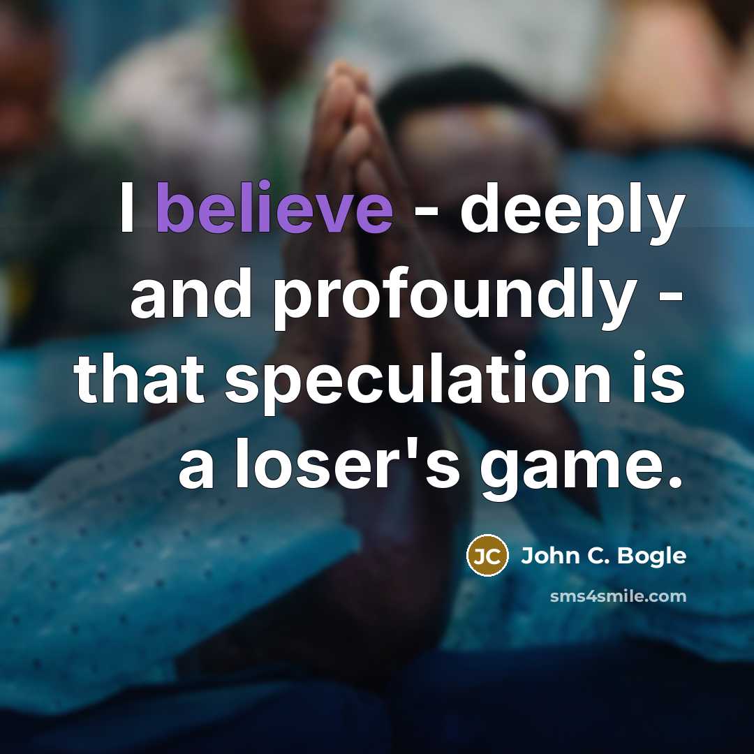 “I believe - deeply and profoundly - that speculation is a loser's game.” quote by John C. Bogle