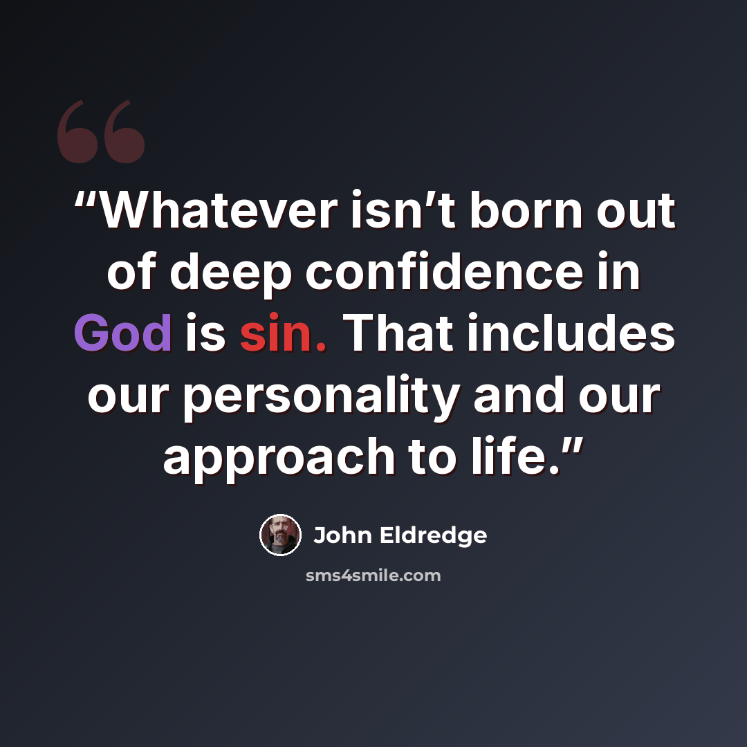 “Whatever isn’t born out of deep confidence in God is sin. That includes our personality and our approach to life.” quote by John Eldredge