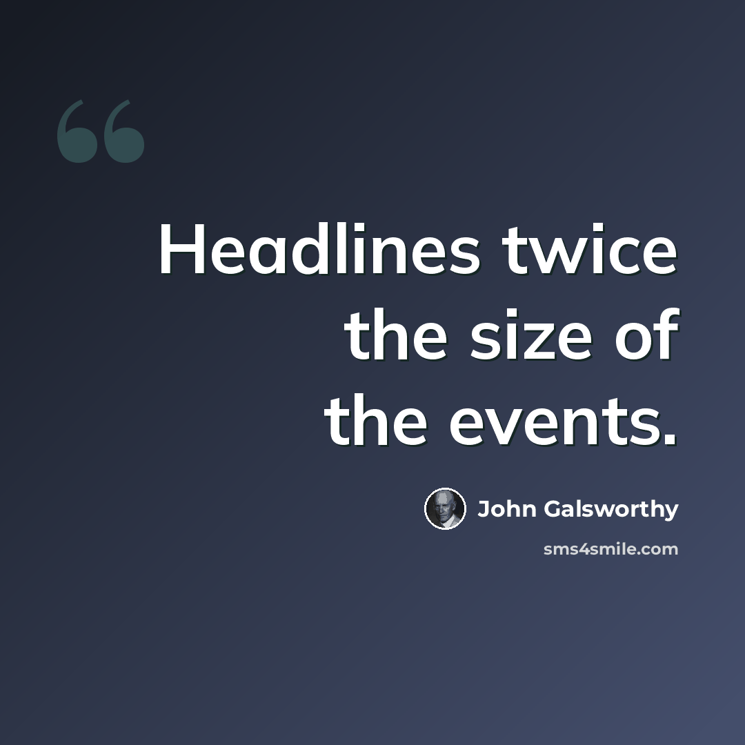 “Headlines twice the size of the events.” quote by John Galsworthy