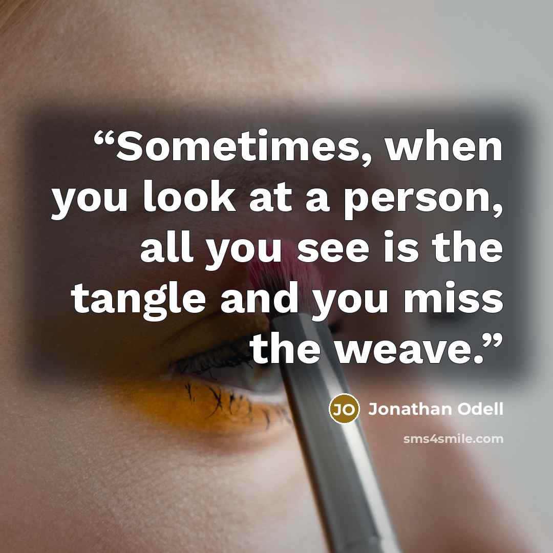 “Sometimes, when you look at a person, all you see is the tangle and you miss the weave.” quote by Jonathan Odell
