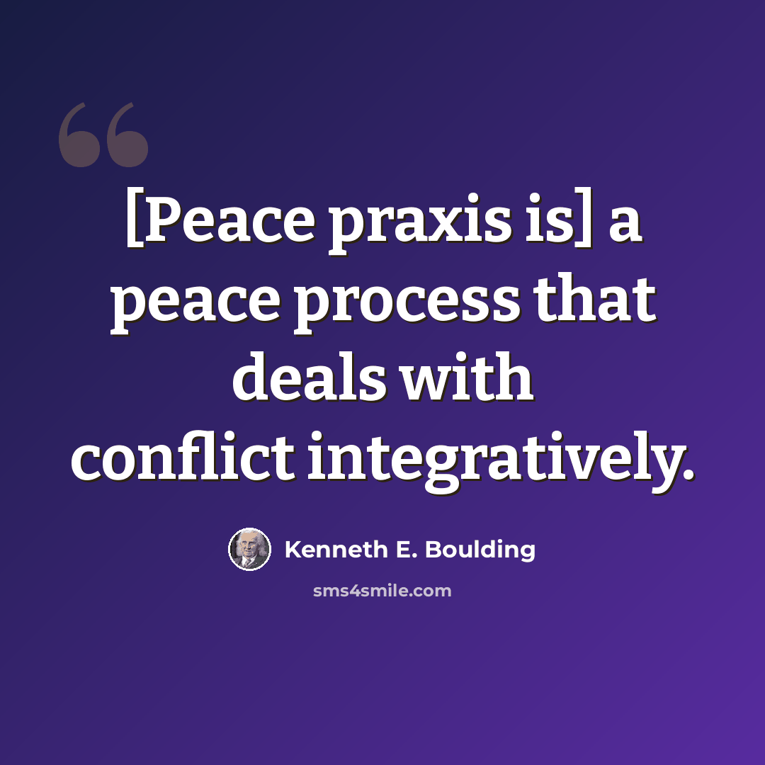 “[Peace praxis is] a peace process that deals with conflict integratively.” quote by Kenneth E. Boulding