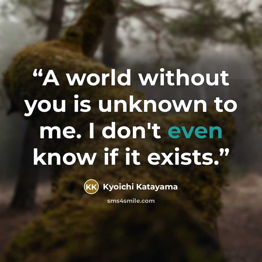 “A world without you is unknown to me. I don't even know if it exists.” quote by Kyōichi Katayama