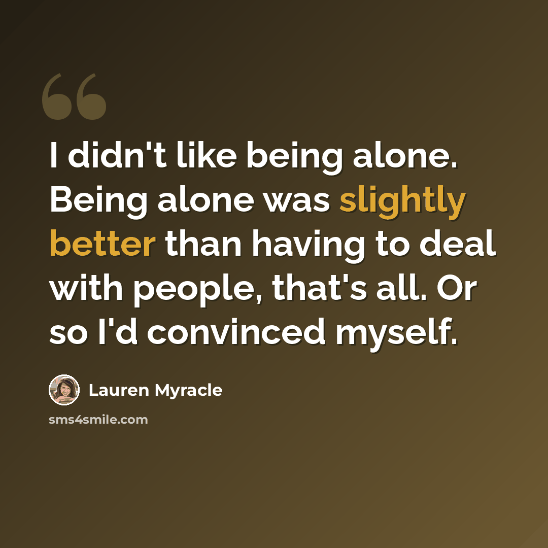 “I didn't like being alone. Being alone was slightly better than having to deal with people, that's all. Or so I'd convinced myself.” quote by Lauren Myracle