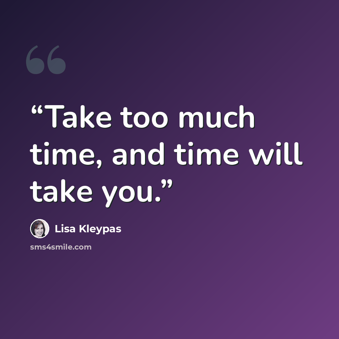 “Take too much time, and time will take you.” quote by Lisa Kleypas